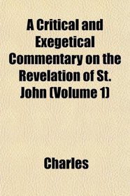 A Critical and Exegetical Commentary on the Revelation of St. John (Volume 1)