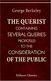 The Querist, containing Several Queries, Proposed to the Consideration of the Public