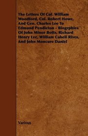 The Letters Of Col. William Woodford, Col. Robert Howe, And Gen. Charles Lee To Edmund Pendleton - Biogrphies Of John Minor Botts, Richard Henry Lee, William Cabell Rives, And John Moncure Daniel