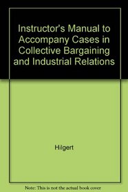 Instructor's Manual to Accompany Cases in Collective Bargaining and Industrial Relations