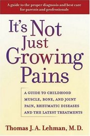 It's Not Just Growing Pains: A Guide to Childhood Muscle, Bone and Joint Pain, Rheumatic Diseases, and the Latest Treatments