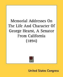 Memorial Addresses On The Life And Character Of George Hearst, A Senator From California (1894)