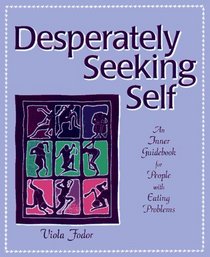 Desperately Seeking Self: An Inner Guidebook for People With Eating Problems