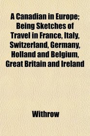 A Canadian in Europe; Being Sketches of Travel in France, Italy, Switzerland, Germany, Holland and Belgium, Great Britain and Ireland