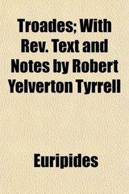 Troades; With Rev. Text and Notes by Robert Yelverton Tyrrell