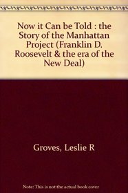 Now It Can Be Told: The Story of the Manhattan Project (Franklin D. Roosevelt and the Era of the New Deal)