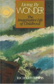 Living by Wonder: Writings on the Imaginative Life of Childhood