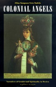 Colonial Angels : Narratives of Gender and Spirituality in Mexico, 1580-1750
