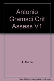 Antonio Gramsci:Crit Assess V1 (Critical Assessments of Leading Political Philosophers)