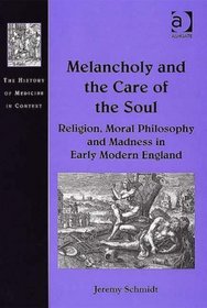 Melancholy And the Care of the Soul: Religion, Moral Philosophy And Madness in Early Modern England (The History of Medicine in Context)