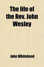 The life of the Rev. John Wesley