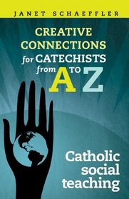 Making Creative Connections for Catechists from A-Z: Catechists and Catholic Social Teaching