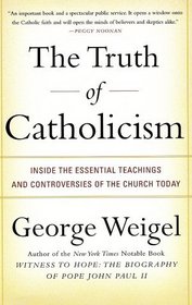 The Truth of Catholicism : Inside the Essential Teachings and Controversies of the Church Today
