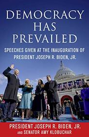 Democracy Has Prevailed: Speeches Given at the Inauguration of President Joseph R. Biden, Jr.