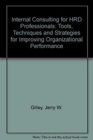Internal Consulting for HRD Professionals: Tools, Techniques, and Strategies for Improving Organizational Performance