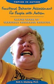 Functional Behavior Assessment for People With Autism: Making Sense of Seemingly Senseless Behavior (Topics in Autism)