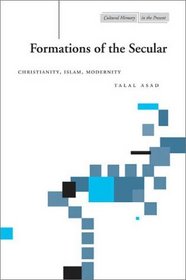 Formations of the Secular: Christianity, Islam, Modernity (Cultural Memory in the Present)