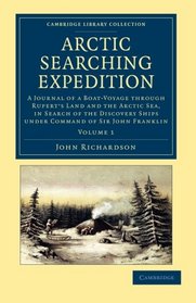 Arctic Searching Expedition: A Journal of a Boat-Voyage through Rupert's Land and the Arctic Sea, in Search of the Discovery Ships under Command of ... Collection - Polar Exploration) (Volume 1)