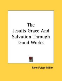 The Jesuits Grace And Salvation Through Good Works