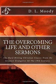 The Overcoming Life and Other Sermons: The Hard Hitting Christian Classic From the Greatest Evangelist Of The 19th Century.