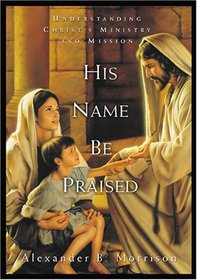 His Name Be Praised: Understanding Christ's Ministry and Mission