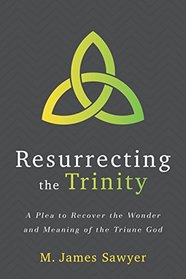 Resurrecting the Trinity: A Plea to Recover the Wonder and Meaning of the Triune God
