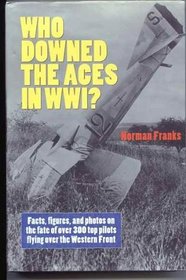 Who Downed the Aces in WW1? Facts, Figures, and Photos on the Fate of Over 300 Top Pilots Flying Over the Western Front