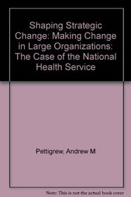 Shaping Strategic Change: Making Change in Large Organizations: The Case of the National Health Service