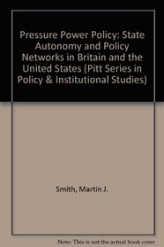 Pressure, Power and Policy: State Autonomy and Policy Networks in Britain and the United States (Pitt Series in Policy and Institutional Studies)