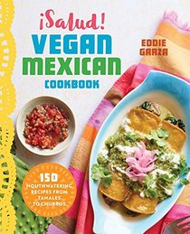 Asalud! Vegan Mexican Cookbook: 150 Mouthwatering Recipes for Everything from Tamales to Churros
