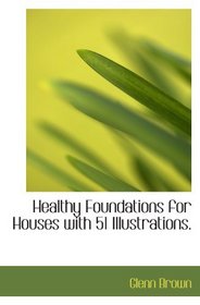 Healthy Foundations for Houses with 51 Illustrations.