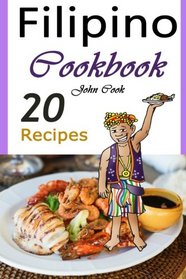 Filipino Cookbook: 20 Filipino Cooking Recipes from the Filipino Cuisine (Filipino Cuisine, Filipino Food, Filipino Cooking, Filipino Meals, Filipino Kitchen, Filipino Recipes)