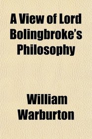 A View of Lord Bolingbroke's Philosophy