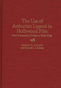 The Use of Arthurian Legend in Hollywood Film : From Connecticut Yankees to Fisher Kings (Contributions to the Study of Popular Culture)