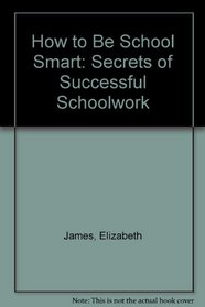 How to Be School Smart: Secrets of Successful Schoolwork