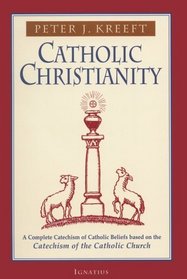 Catholic Christianity: A Complete Catechism of Catholic Beliefs Based on the Catechism of the Catholic Church