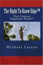 The Right To Know Edge(tm): 21st Century Employee Power(tm) (Volume 1)