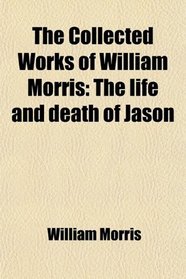 The Collected Works of William Morris: The life and death of Jason