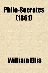 Philo-Socrates; A Series of Papers, Wherein Subjects Are Investigated Which, There Is Reason to Believe, Would Have Interested Socrates