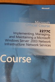 Microsoft Official Course 2277c Implementing, Managing, and Maintaining a Microsoft Windows Server 2003 Network Infrastructure: Network Services (Microsoft Official Course)