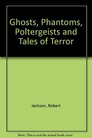 GHOSTS  PHANTOMS, POLTERGEISTS AND TALES OF TERROR