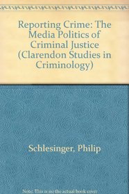 Reporting Crime: The Media Politics of Criminal Justice (Clarendon Studies in Criminology)