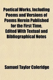 Poetical Works, Including Poems and Versions of Poems Herein Published for the First Time, Edited With Textual and Bibliographical Notes