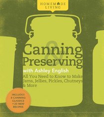 Canning & Preserving with Ashley English: All You Need to Know to Make Jams, Jellies, Pickles, Chutneys & More (Homemade Living)