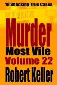 Murder Most Vile Volume 22: 18 Shocking True Crime Murder Cases (True Crime Murder Books)