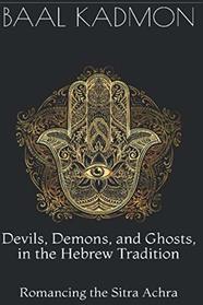 Devils, Demons, and Ghosts, in the Hebrew Tradition: Romancing the Sitra Achra