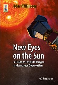 New Eyes on the Sun: A Guide to Satellite Images and Amateur Observation (Astronomers' Universe)