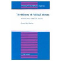 The History of Political Theory: Ancient Greece to Modern America (American University Studies Series X. Political Science, Vol 21)