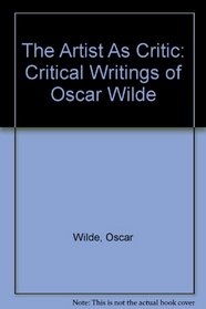 The Artist As Critic: Critical Writings of Oscar Wilde