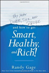 Why You're Dumb, Sick and Broke...And How to Get Smart, Healthy and Rich!